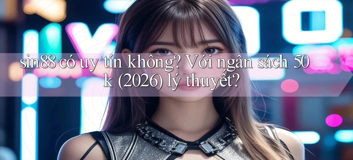 sin88 có uy tín không với ngân sách 50k (2026) lý thuyết