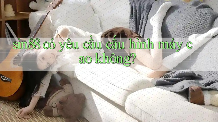 sin88 có yêu cầu cấu hình máy cao không? sin88 có yêu cầu cấu hình máy cao không?