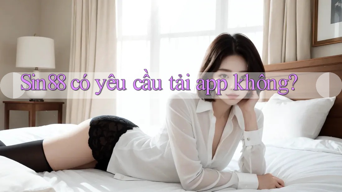 Sin88 có yêu cầu tải app không? Sin88 có yêu cầu tải app không?