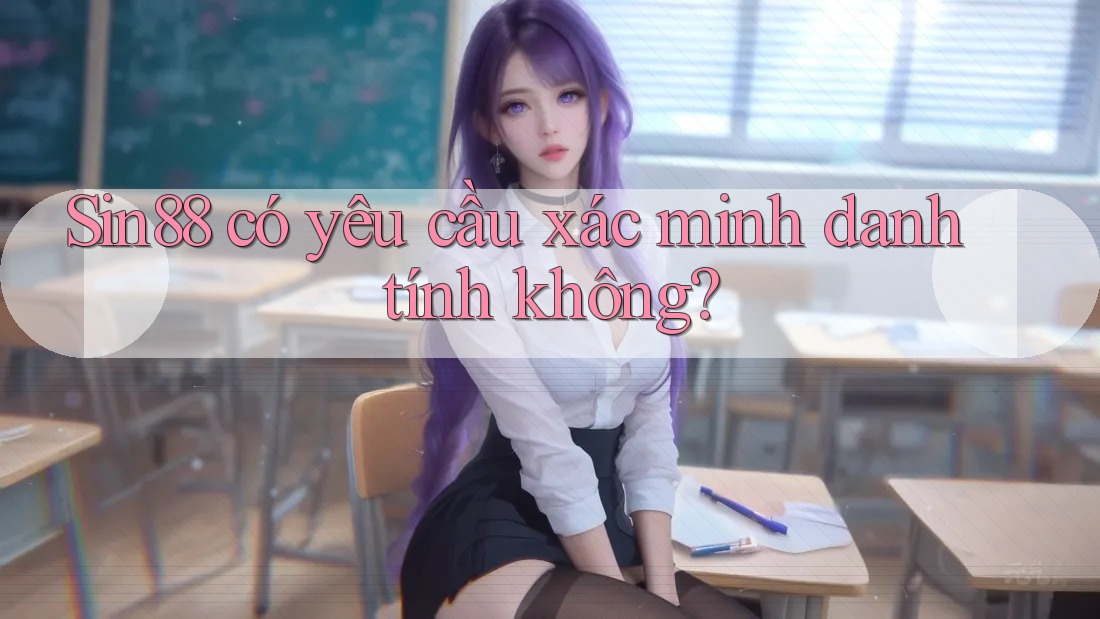 sin88 có yêu cầu xác minh danh tính không?