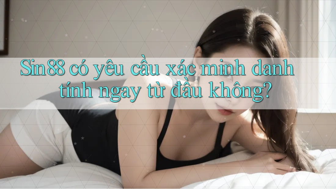 Sin88 có yêu cầu xác minh danh tính ngay từ đầu không? Sin88 có yêu cầu xác minh danh tính ngay từ đầu không?