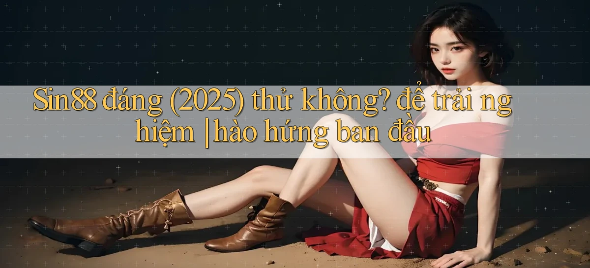 Sin88 đáng (2025) thử không để trải nghiệm hào hứng ban đầu