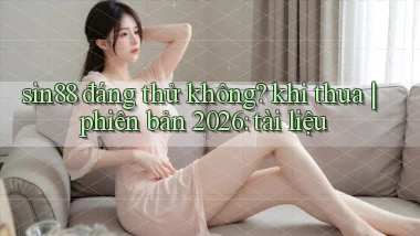 sin88 đáng thử không khi thua phiên bản 2026 tài liệu