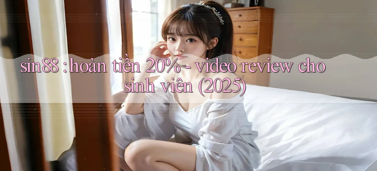 sin88 hoàn tiền 20%   video review cho sinh viên (2025)