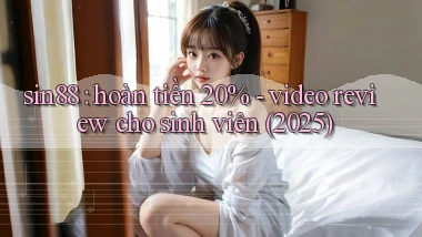 sin88 hoàn tiền 20%   video review cho sinh viên (2025)