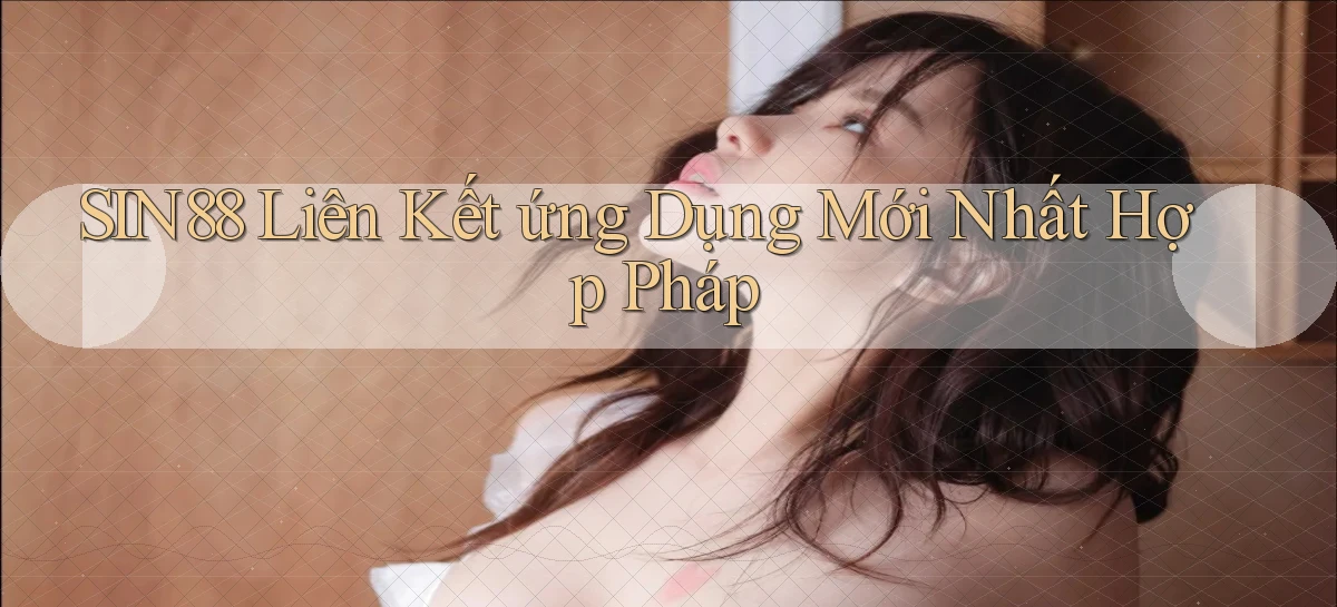 sin88  liên kết ứng dụng mới nhất hợp pháp