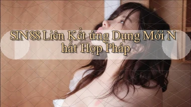 sin88  liên kết ứng dụng mới nhất hợp pháp