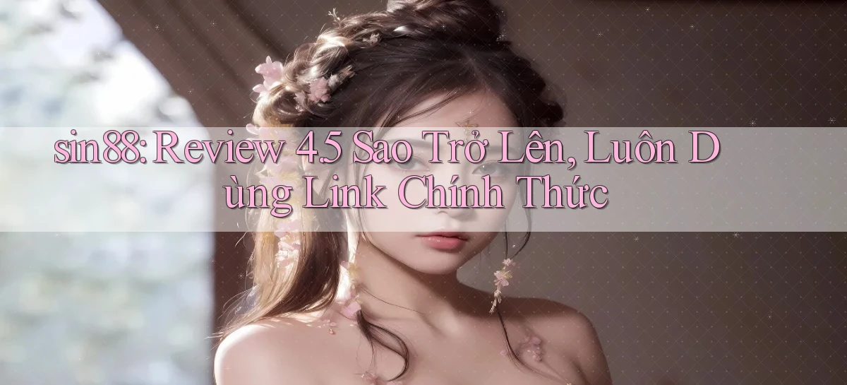sin88 review 4.5 sao trở lên, luôn dùng link chính thức