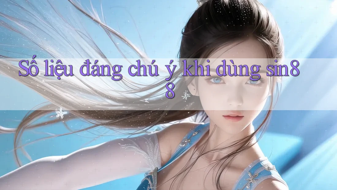 Số liệu đáng chú ý khi dùng sin88