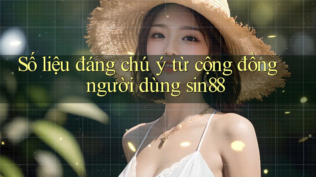 Số liệu đáng chú ý từ cộng đồng người dùng sin88 Số liệu đáng chú ý từ cộng đồng người dùng sin88