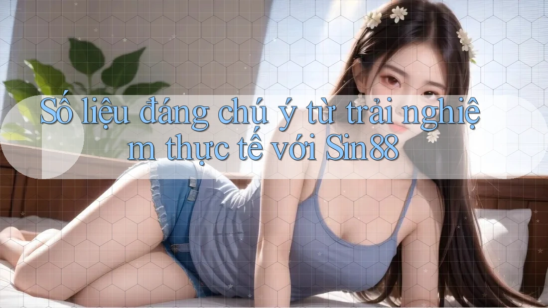 Số liệu đáng chú ý từ trải nghiệm thực tế với Sin88 Số liệu đáng chú ý từ trải nghiệm thực tế với Sin88