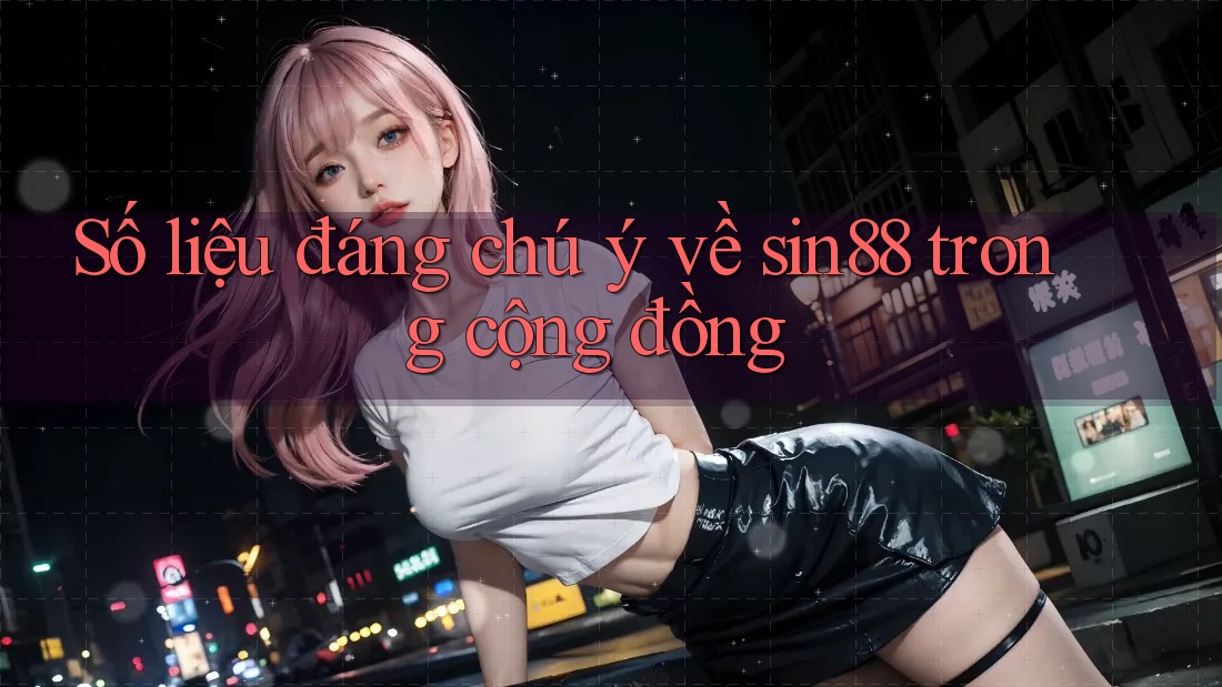 Số liệu đáng chú ý về sin88 trong cộng đồng Số liệu đáng chú ý về sin88 trong cộng đồng