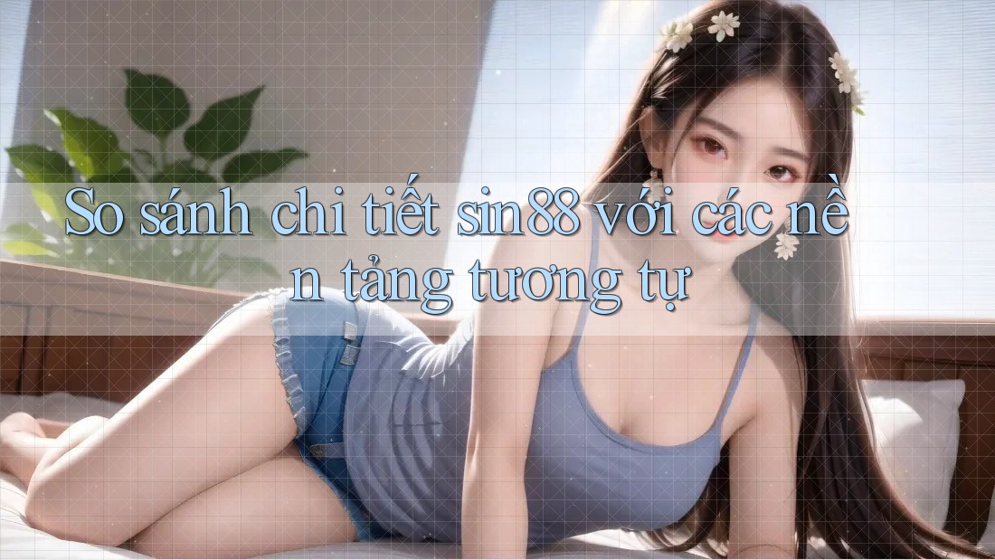 So sánh chi tiết sin88 với các nền tảng tương tự So sánh chi tiết sin88 với các nền tảng tương tự