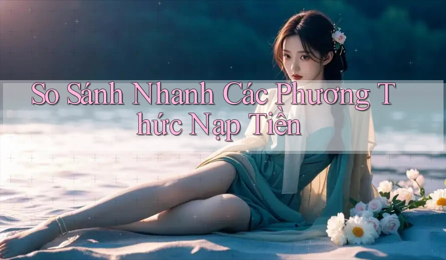 So sánh nhanh các phương thức nạp tiền So sánh nhanh các phương thức nạp tiền