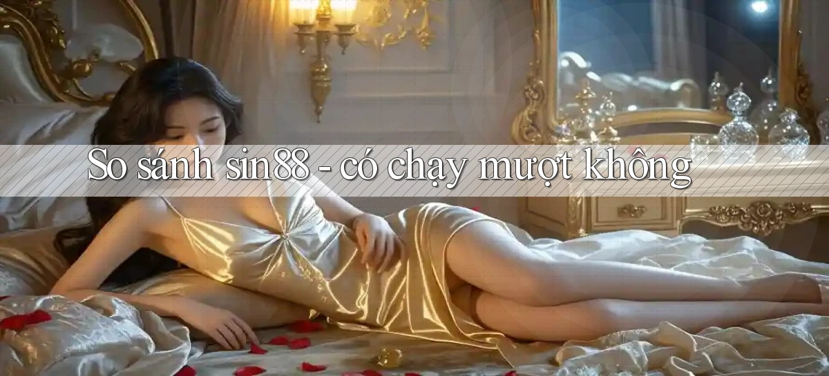 So sánh sin88   có chạy mượt không