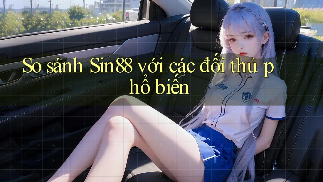 So sánh sin88 với các đối thủ phổ biến So sánh sin88 với các đối thủ phổ biến