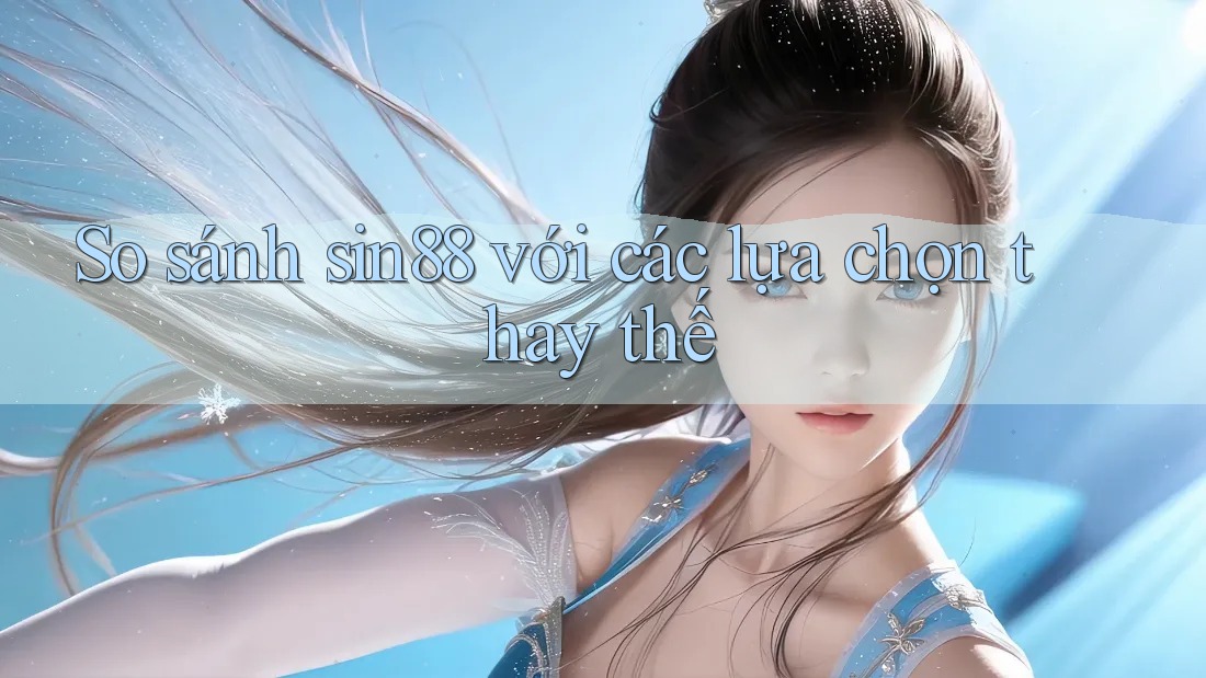 So sánh sin88 với các lựa chọn thay thế So sánh sin88 với các lựa chọn thay thế