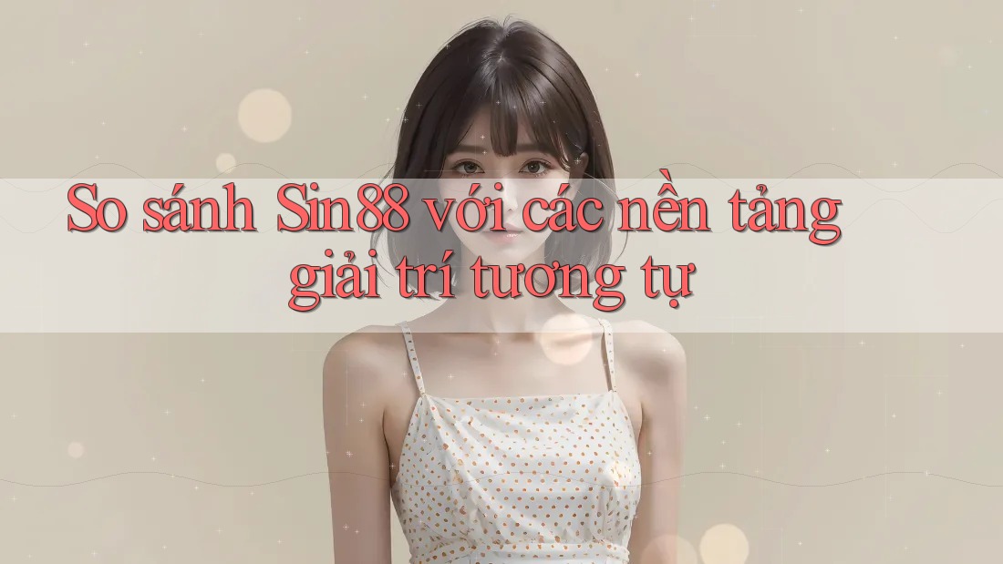 So sánh Sin88 với các nền tảng giải trí tương tự So sánh Sin88 với các nền tảng giải trí tương tự