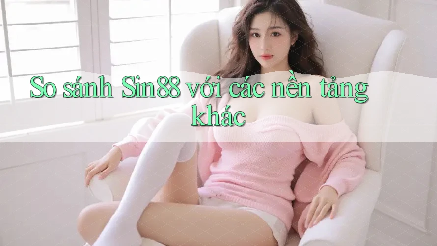 So sánh sin88 với các nền tảng khác So sánh sin88 với các nền tảng khác