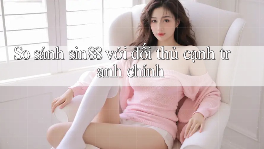 So sánh sin88 với đối thủ cạnh tranh chính So sánh sin88 với đối thủ cạnh tranh chính
