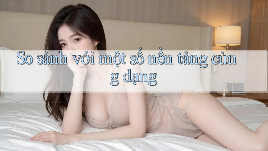 So sánh với một số nền tảng cùng dạng