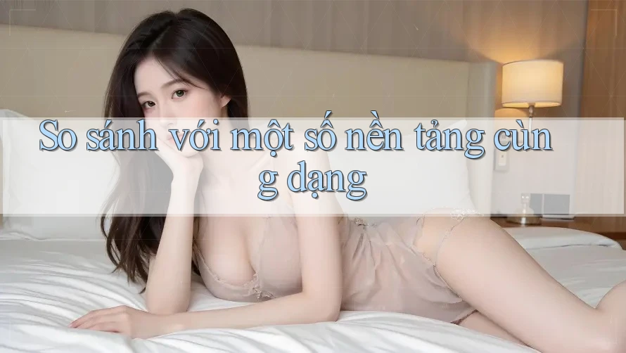So sánh với một số nền tảng cùng dạng So sánh với một số nền tảng cùng dạng