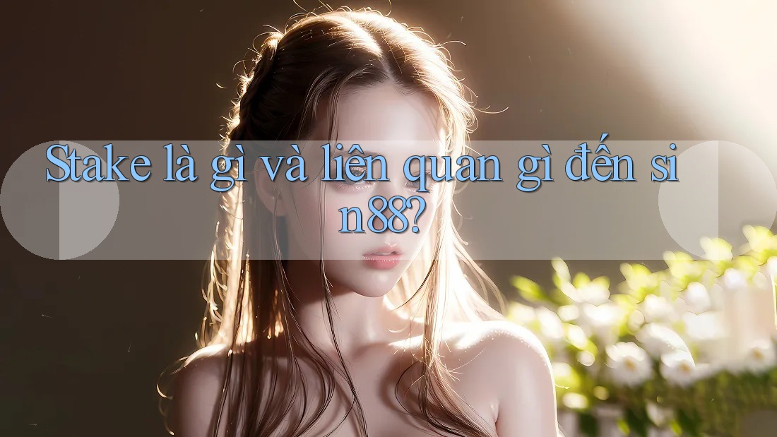 Stake là gì và liên quan gì đến sin88? Stake là gì và liên quan gì đến sin88?