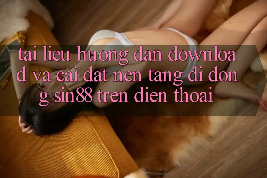 Tài liệu hướng dẫn Download và Cài Đặt Nền tảng di động Sin88 Trên Điện Thoại Tài liệu hướng dẫn Download và Cài Đặt Nền tảng di động Sin88 Trên Điện Thoại