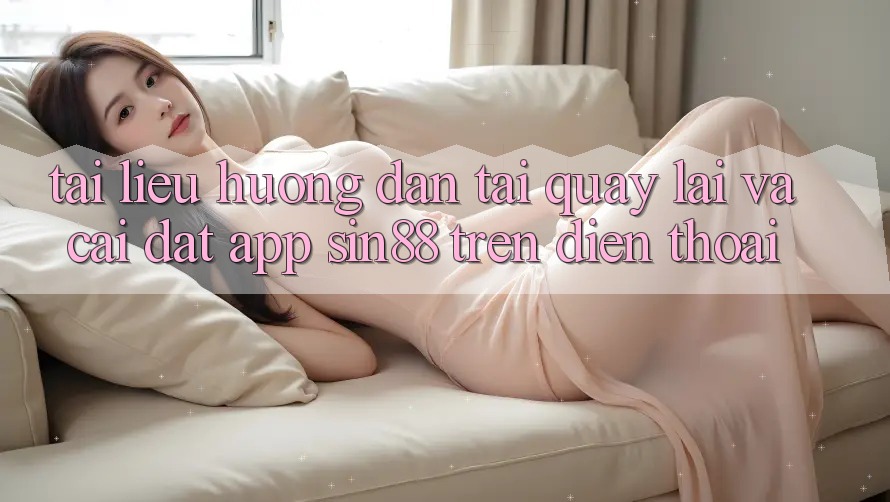 Tài liệu hướng dẫn Tải quay lại và Cài Đặt App Sin88 Trên Điện Thoại