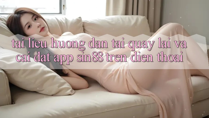 Tài liệu hướng dẫn Tải quay lại và Cài Đặt App Sin88 Trên Điện Thoại Tài liệu hướng dẫn Tải quay lại và Cài Đặt App Sin88 Trên Điện Thoại