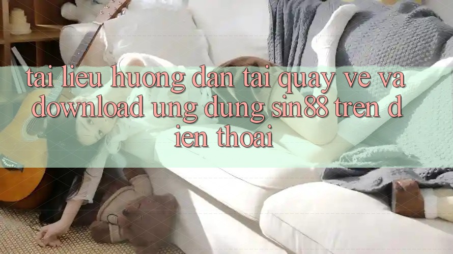 Tài liệu hướng dẫn Tải quay về và Download Ứng dụng Sin88 Trên Điện Thoại Tài liệu hướng dẫn Tải quay về và Download Ứng dụng Sin88 Trên Điện Thoại