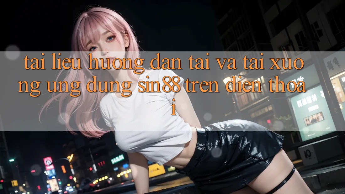 Tài liệu hướng dẫn Tải và Tải xuống Ứng dụng Sin88 Trên Điện Thoại Tài liệu hướng dẫn Tải và Tải xuống Ứng dụng Sin88 Trên Điện Thoại