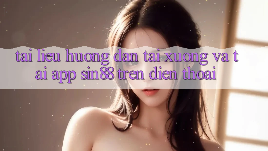 Tài liệu hướng dẫn Tải xuống và Tải App Sin88 Trên Điện Thoại Tài liệu hướng dẫn Tải xuống và Tải App Sin88 Trên Điện Thoại