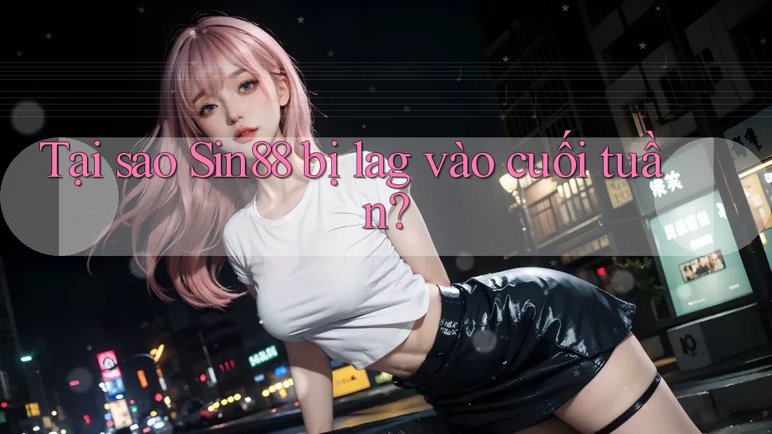 Tại sao Sin88 bị lag vào cuối tuần? Tại sao Sin88 bị lag vào cuối tuần?