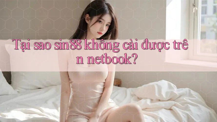 Tại sao sin88 không cài được trên netbook? Tại sao sin88 không cài được trên netbook?