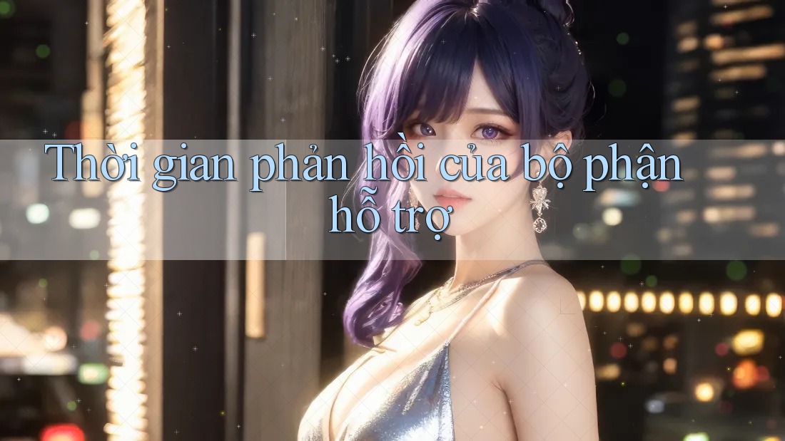 Thời gian phản hồi của bộ phận hỗ trợ Thời gian phản hồi của bộ phận hỗ trợ