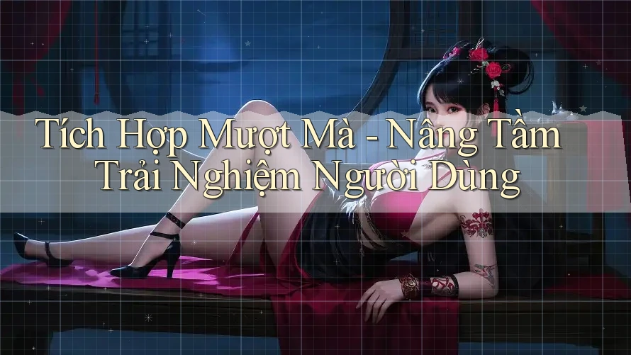 Tích Hợp Mượt Mà - Nâng Tầm Trải Nghiệm Người Dùng Tích Hợp Mượt Mà - Nâng Tầm Trải Nghiệm Người Dùng