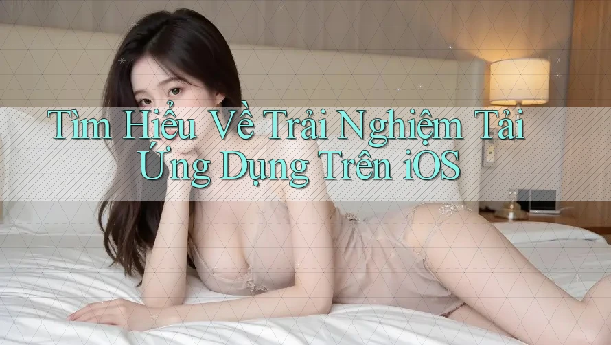 Tìm Hiểu Về Trải Nghiệm Tải Ứng Dụng Trên iOS Tìm Hiểu Về Trải Nghiệm Tải Ứng Dụng Trên iOS