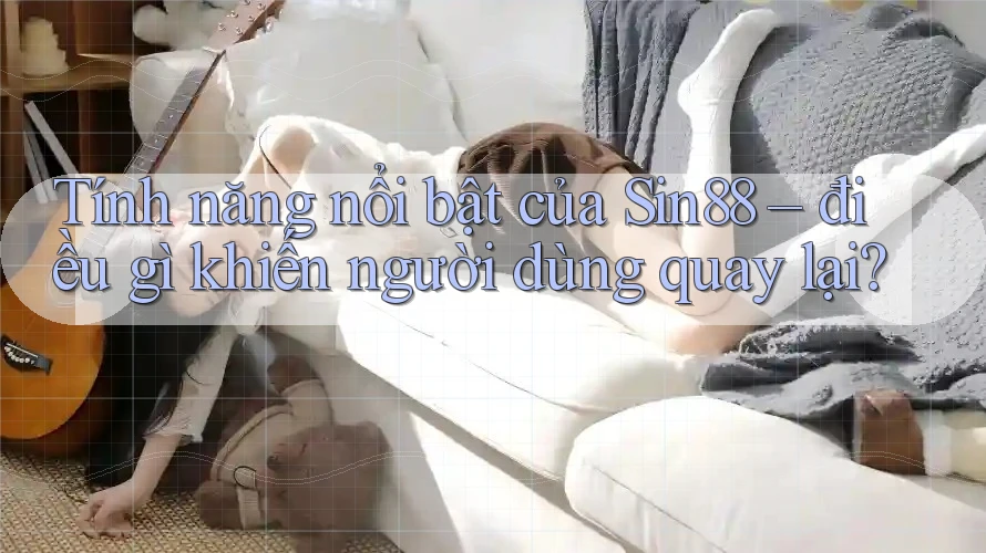 Tính năng nổi bật của Sin88 – điều gì khiến người dùng quay lại? Tính năng nổi bật của Sin88 – điều gì khiến người dùng quay lại?