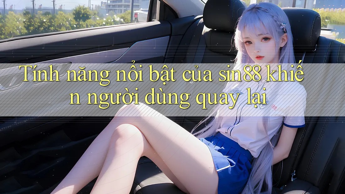 Tính năng nổi bật của sin88 khiến người dùng quay lại Tính năng nổi bật của sin88 khiến người dùng quay lại