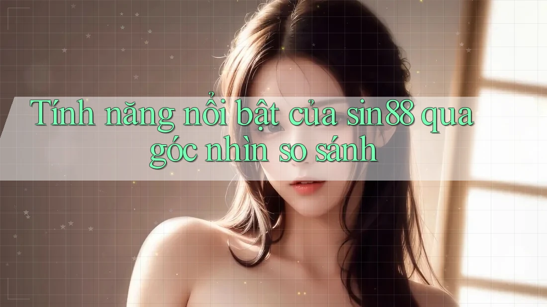 Tính năng nổi bật của sin88 qua góc nhìn so sánh Tính năng nổi bật của sin88 qua góc nhìn so sánh
