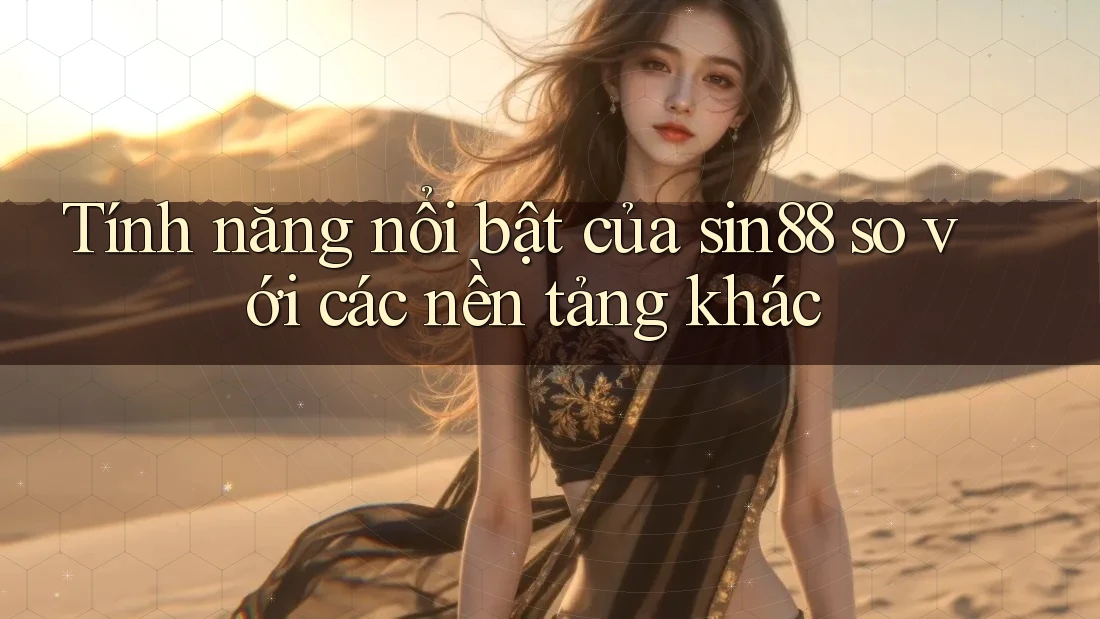 Tính năng nổi bật của sin88 so với các nền tảng khác Tính năng nổi bật của sin88 so với các nền tảng khác
