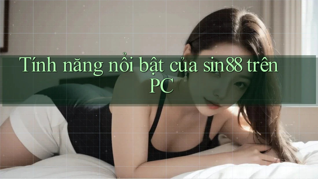 Tính năng nổi bật của sin88 trên PC