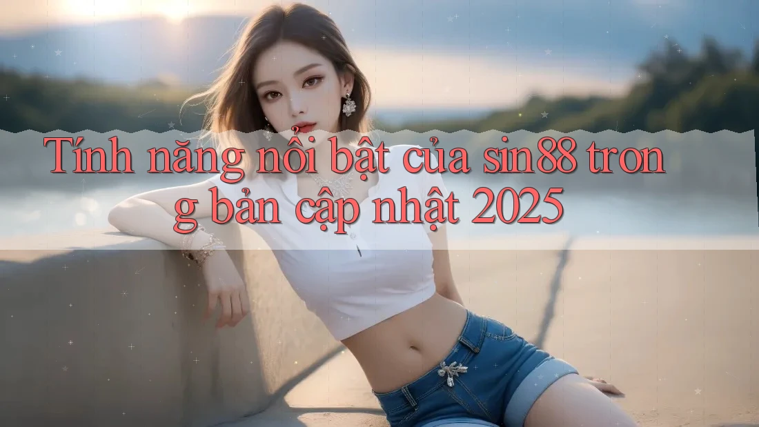 Tính năng nổi bật của sin88 trong bản cập nhật 2025 Tính năng nổi bật của sin88 trong bản cập nhật 2025