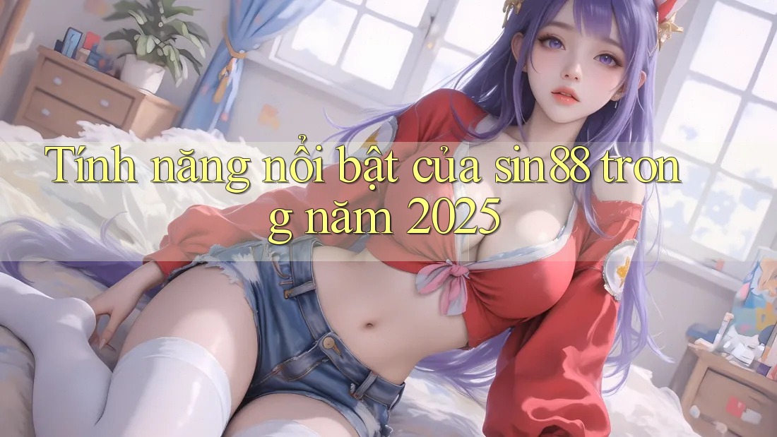 Tính năng nổi bật của sin88 trong năm 2025 Tính năng nổi bật của sin88 trong năm 2025