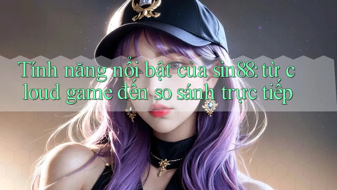 Tính năng nổi bật của sin88: từ cloud game đến so sánh trực tiếp Tính năng nổi bật của sin88: từ cloud game đến so sánh trực tiếp