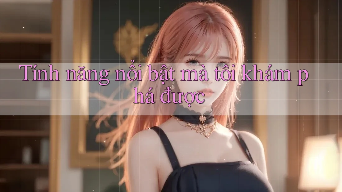 Tính năng nổi bật mà tôi khám phá được Tính năng nổi bật mà tôi khám phá được