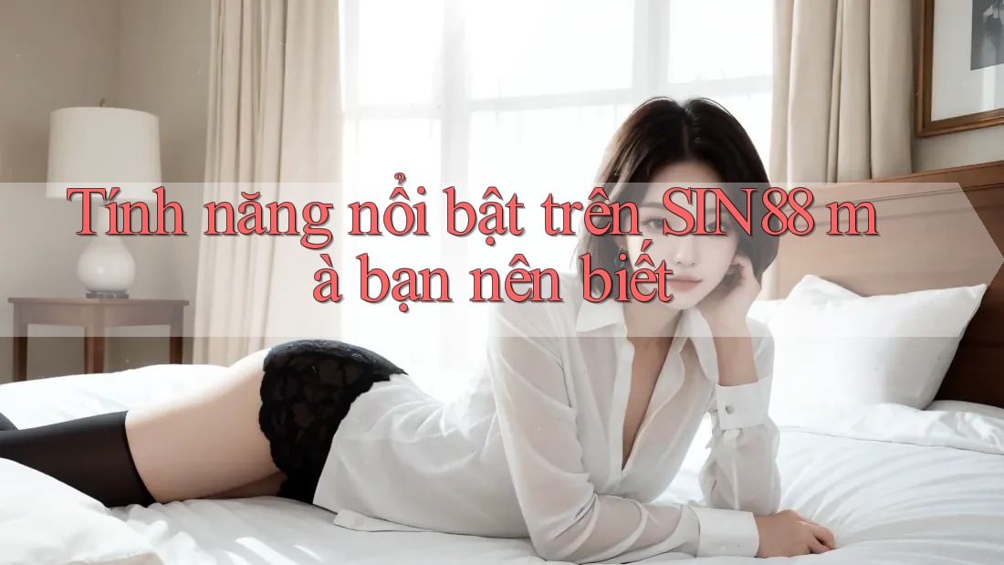 Tính năng nổi bật trên SIN88 mà bạn nên biết Tính năng nổi bật trên SIN88 mà bạn nên biết