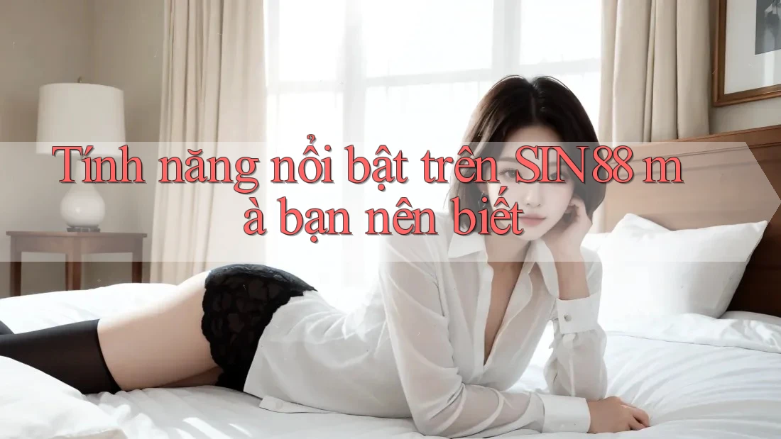Tính năng nổi bật trên SIN88 mà bạn nên biết Tính năng nổi bật trên SIN88 mà bạn nên biết
