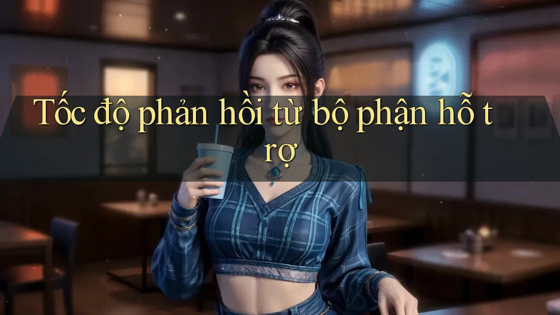 Tốc độ phản hồi từ bộ phận hỗ trợ Tốc độ phản hồi từ bộ phận hỗ trợ